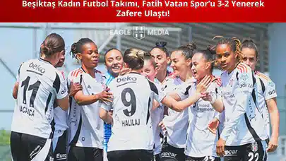Beşiktaş Kadın Futbol Takımı, Fatih Vatan Spor’u 3-2 Yenerek Zafere Ulaştı!