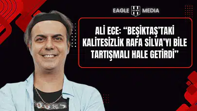 Ali Ece: “Beşiktaş’taki Kalitesizlik Rafa Silva’yı Bile Tartışmalı Hale Getirdi”