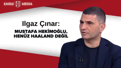 Ilgaz Çınar : Mustafa Hekimoğlu, henüz Haaland değil