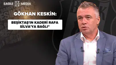Gökhan Keskin: Beşiktaş'ın Kaderi Rafa Silva'ya Bağlı"