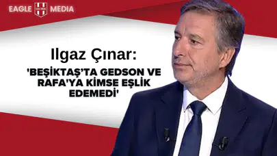 İlker Yağcıoğlu: 'Beşiktaş’ta Gedson ve Rafa'ya Kimse Eşlik Edemedi'