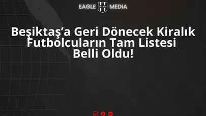 Beşiktaş’a Geri Dönecek Kiralık Futbolcuların Tam Listesi Belli Oldu!