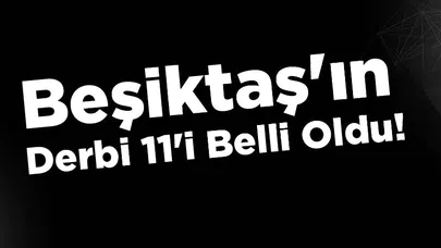 Beşiktaş'ın Derbi 11'i Belli Oldu: Kadıköy'de Zafer İçin Sahaya Çıkıyorlar