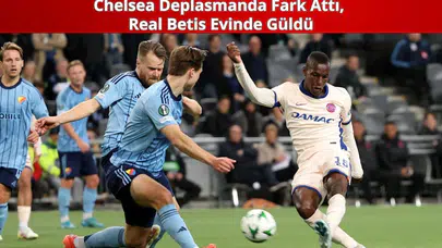 Chelsea Deplasmanda Fark Attı, Real Betis Evinde Güldü