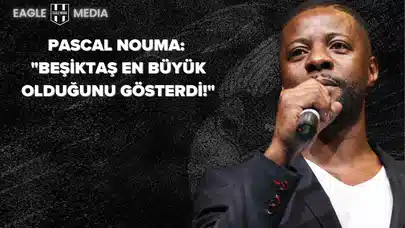 Pascal Nouma’dan Beşiktaş’a Övgü Dolu Sözler: “En Büyük Olduğunu Bir Kez Daha Gösterdi”