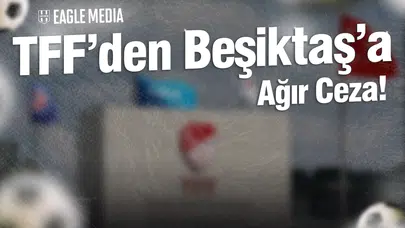 TFF'den Beşiktaş'a Ağır Ceza! Rizespor Maçının Faturası Mı?