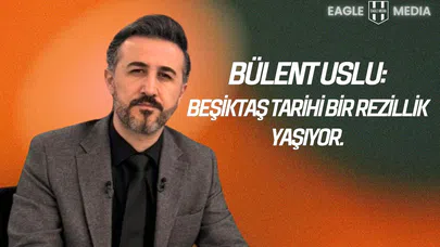 Bülent Uslu "Beşiktaş tarihi bir rezillik yaşıyor.”