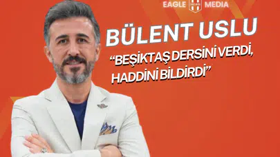 Bülent Uslu: “Beşiktaş Dersini Verdi, Haddini Bildirdi”