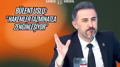 Bülent Uslu: "Hakemler, Sıradışı Servet Ediniyorlar!"