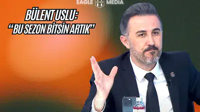 Bülent Uslu : Bu Sezon Bitsin Artık