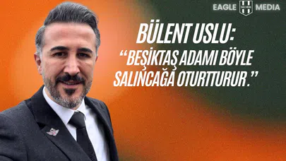 Bülent Uslu: “Beşiktaş Adamı Böyle Salıncağa Oturtur”