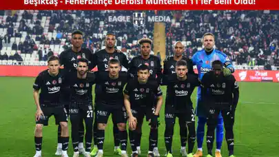 Beşiktaş - Fenerbahçe Derbisi Muhtemel 11'ler Belli Oldu! Derbi Heyecanı Başlıyor