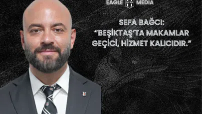 Sefa Bağcı: “Beşiktaş’ta Makamlar Geçici, Hizmet Kalıcıdır”