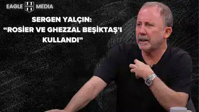 Sergen Yalçın’dan Çarpıcı Rosier ve Ghezzal Açıklamaları: “Beşiktaş’ı Kullandılar”