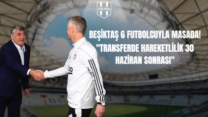 Transferde Sessizlik Aldatmasın! Beşiktaş 6 Futbolcuyla Masada