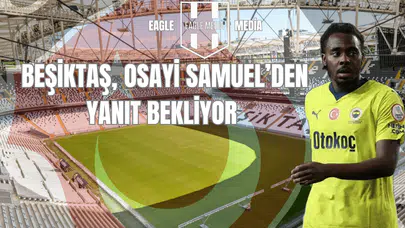 Beşiktaş, Osayi-Samuel'den Yanıt Bekliyor