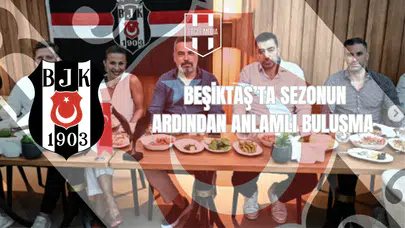 Beşiktaş’ta Sezonun Ardından Anlamlı Buluşma