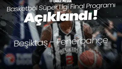 Basketbol Süper Ligi Final Programı Açıklandı! Beşiktaş-Fenerbahçe Dev Kapışması