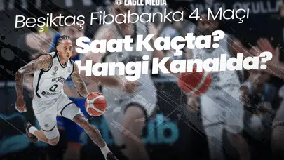 Beşiktaş Fibabanka 4. Maçı Saat Kaçta? Hangi Kanalda?