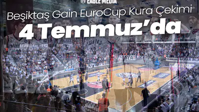 Beşiktaş Gain EuroCup Kura Çekimi 4 Temmuz'da! Dördüncü Torbadan Katılım