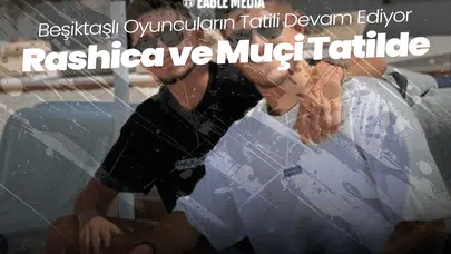 Beşiktaşlı Oyuncuların Tatili Devam Ediyor