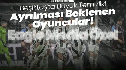 Özel Haber | Beşiktaş'ta Büyük Temizlik! Ayrılması Beklenen İsimler Kimler?