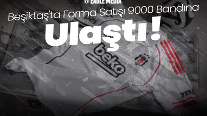 Beşiktaş'ta Forma Satışı 9000 Bandına Ulaştı!