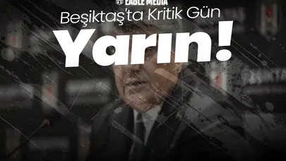 Beşiktaş'ta Kritik Gün Yarın!