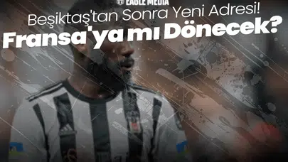 Beşiktaş'tan Sonra Yeni Adresi! Fransa'ya mı Dönecek?