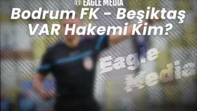 Bodrum FK - Beşiktaş Maçının VAR Hakemi Belli Oldu!