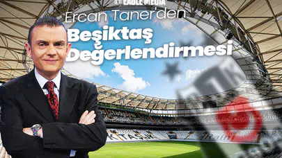Ercan Taner'den Beşiktaş Değerlendirmesi