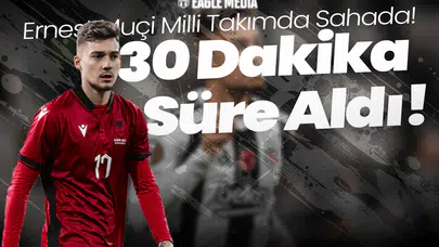 Ernest Muçi Milli Takımda Sahada! Arnavutluk'ta 30 Dakika