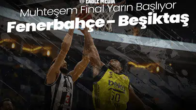 Muhteşem Final Yarın Başlıyor: Fenerbahçe Beko - Beşiktaş Fibabanka!
