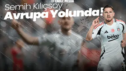Semih Kılıçsoy Avrupa Yolunda! Gideceği Takım Belli Oldu Mu?