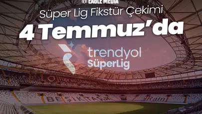 Süper Lig Fikstür Çekimi 4 Temmuz'da! Yeni Sezon Heyecanı Başlıyor
