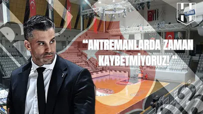 “Antrenmanlarda Zaman Kaybetmiyoruz!”