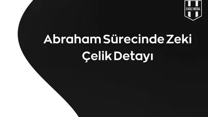 Abraham Sürecinde Zeki Çelik Detayı!