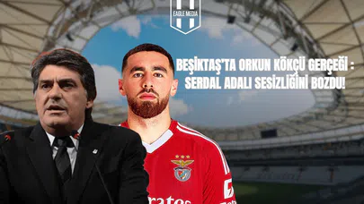 Beşiktaş’ta Orkun Kökçü Gerçeği: Serdal Adalı Sessizliği Bozdu!