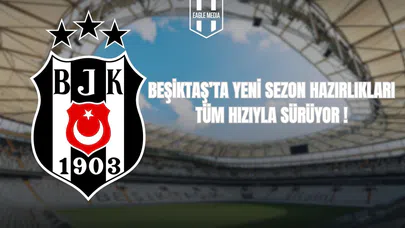 Beşiktaş’ta Yeni Sezon Hazırlıkları Sürüyor!
