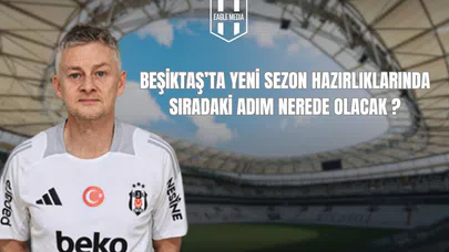 Beşiktaş’ta Yeni Sezon Hazırlıklarında Sıradaki Adım Nerede Olacak?