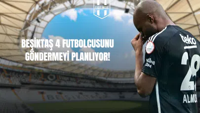 Beşiktaş, 4 Futbolcusunu Göndermeyi Planlıyor!