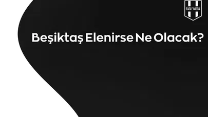 Beşiktaş Elenirse Ne Olacak?