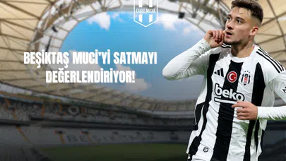 Beşiktaş, Muci'yi Satmayı Değerlendiriyor