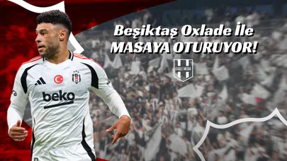 Beşiktaş Oxlade İle Masaya Oturuyor!
