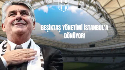 Beşiktaş Yönetimi İstanbul'a Dönüyor!