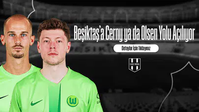 Beşiktaş’a Cerny ya da Olsen Yolu Açılıyor