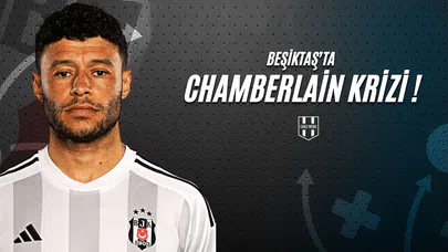 Beşiktaş'ta Chamberlain Krizi!