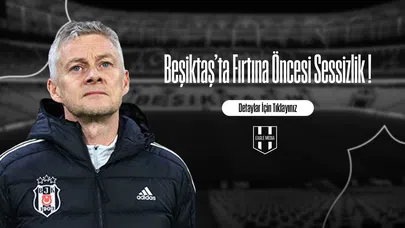 Beşiktaş’ta Fırtına Öncesi Sessizlik !