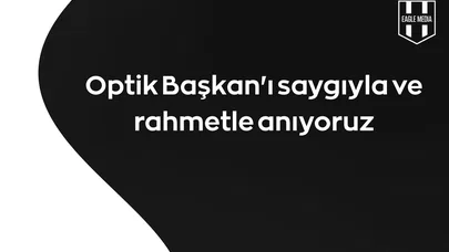 Optik Başkan'ı saygıyla ve rahmetle anıyoruz