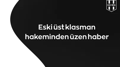 Eski Üst Klasman Hakemi Muratcan Ilgaz’dan acı haber